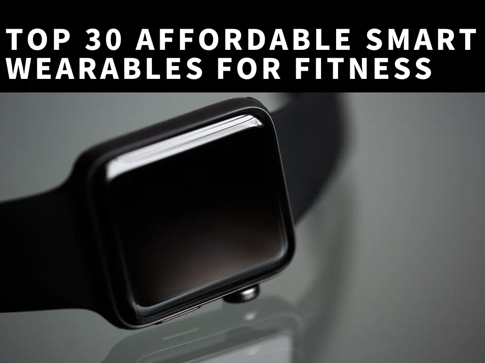 Top 30 Affordable Smart Wearables for Fitness