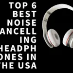 Top 6 Best Noise-Cancelling Headphones in the USA