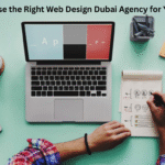 How to Choose the Right Web Design Dubai Agency for Your Business