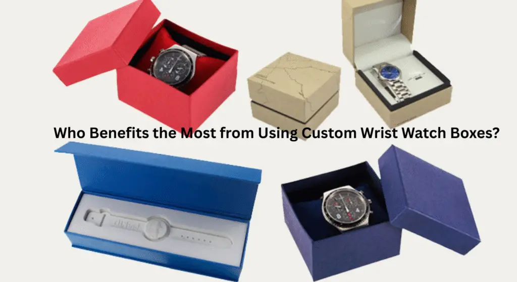 Who Benefits the Most from Using Custom Wrist Watch Boxes?