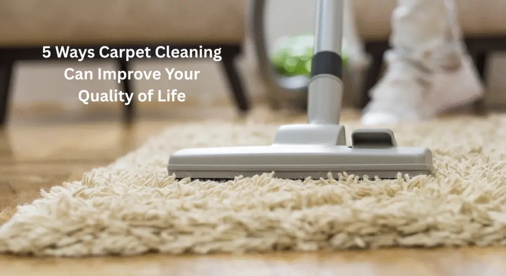 5 Ways Carpet Cleaning Can Improve Your Quality of Life