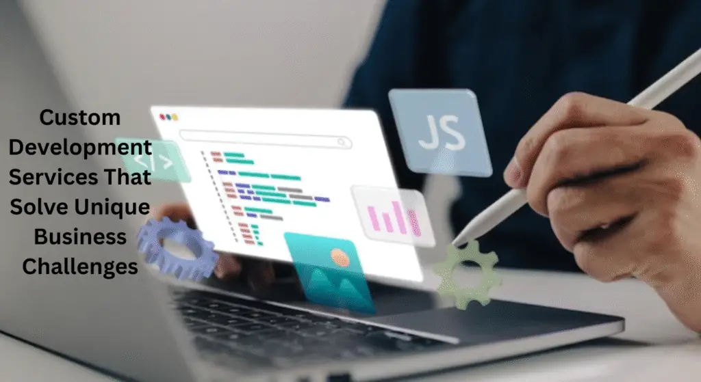 Custom Development Services That Solve Unique Business Challenges