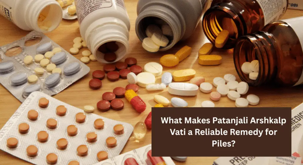 What Makes Patanjali Arshkalp Vati a Reliable Remedy for Piles?